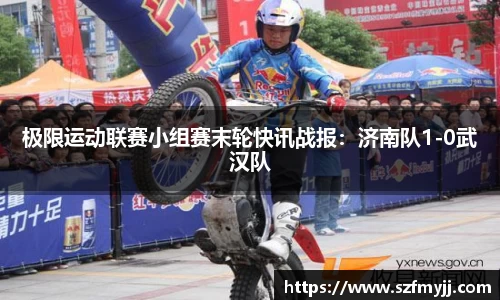 极限运动联赛小组赛末轮快讯战报：济南队1-0武汉队