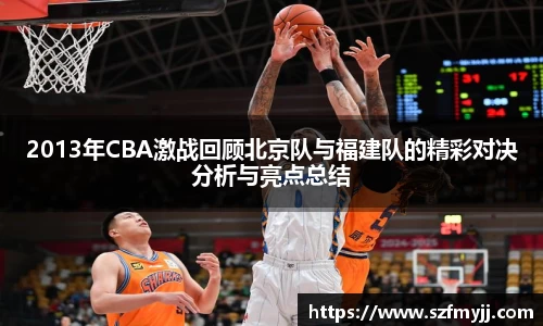 2013年CBA激战回顾北京队与福建队的精彩对决分析与亮点总结