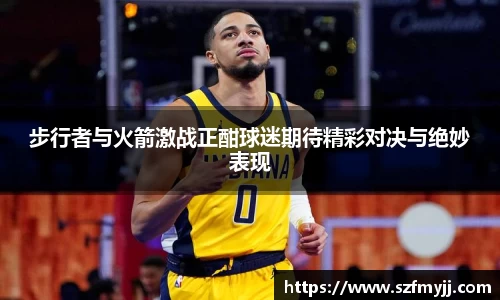 步行者与火箭激战正酣球迷期待精彩对决与绝妙表现
