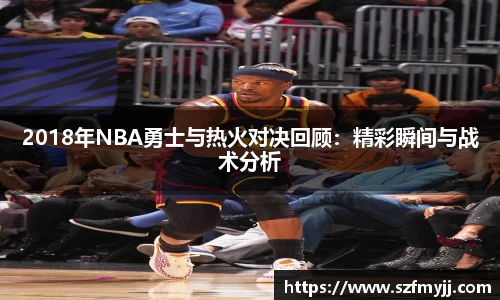 2018年NBA勇士与热火对决回顾：精彩瞬间与战术分析