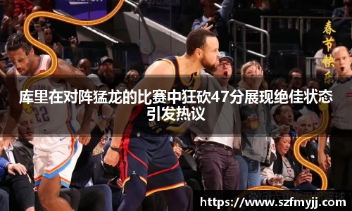 库里在对阵猛龙的比赛中狂砍47分展现绝佳状态引发热议